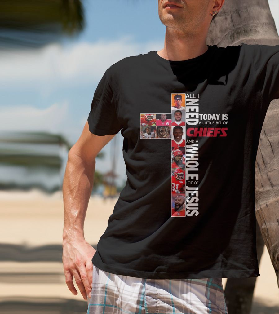 All I Need Today Is A Little Bit Of Chiefs And A Whole Lot Of Jesus T-Shirt