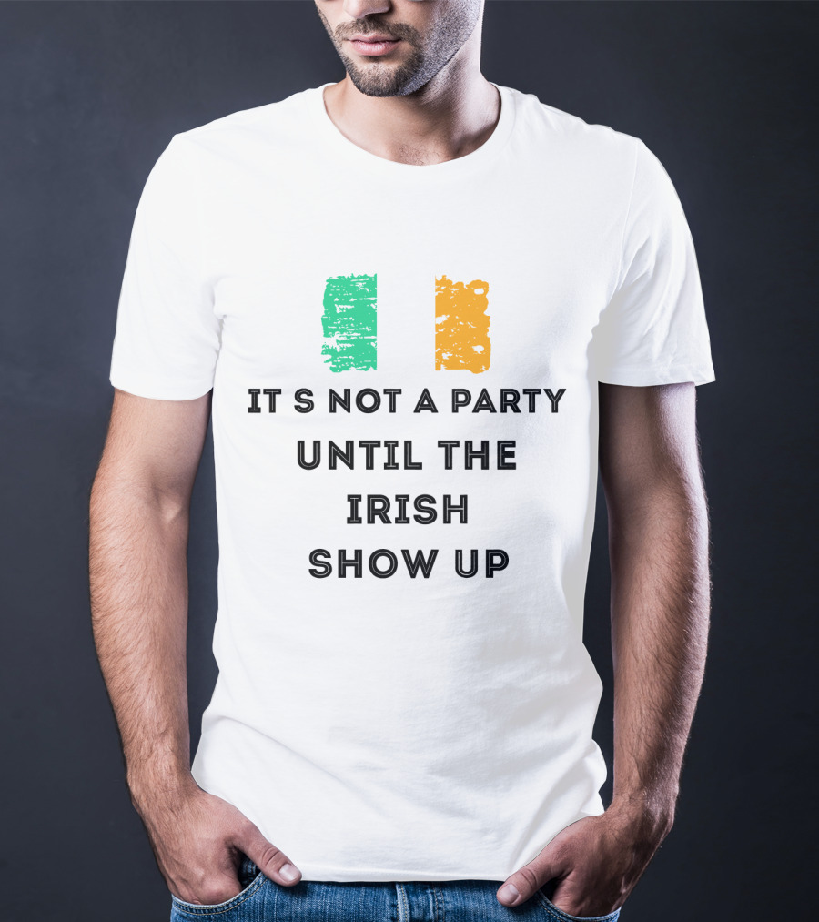 It's Not A Party Until The Irish Show Up With Irish Flag Colors T-Shirt