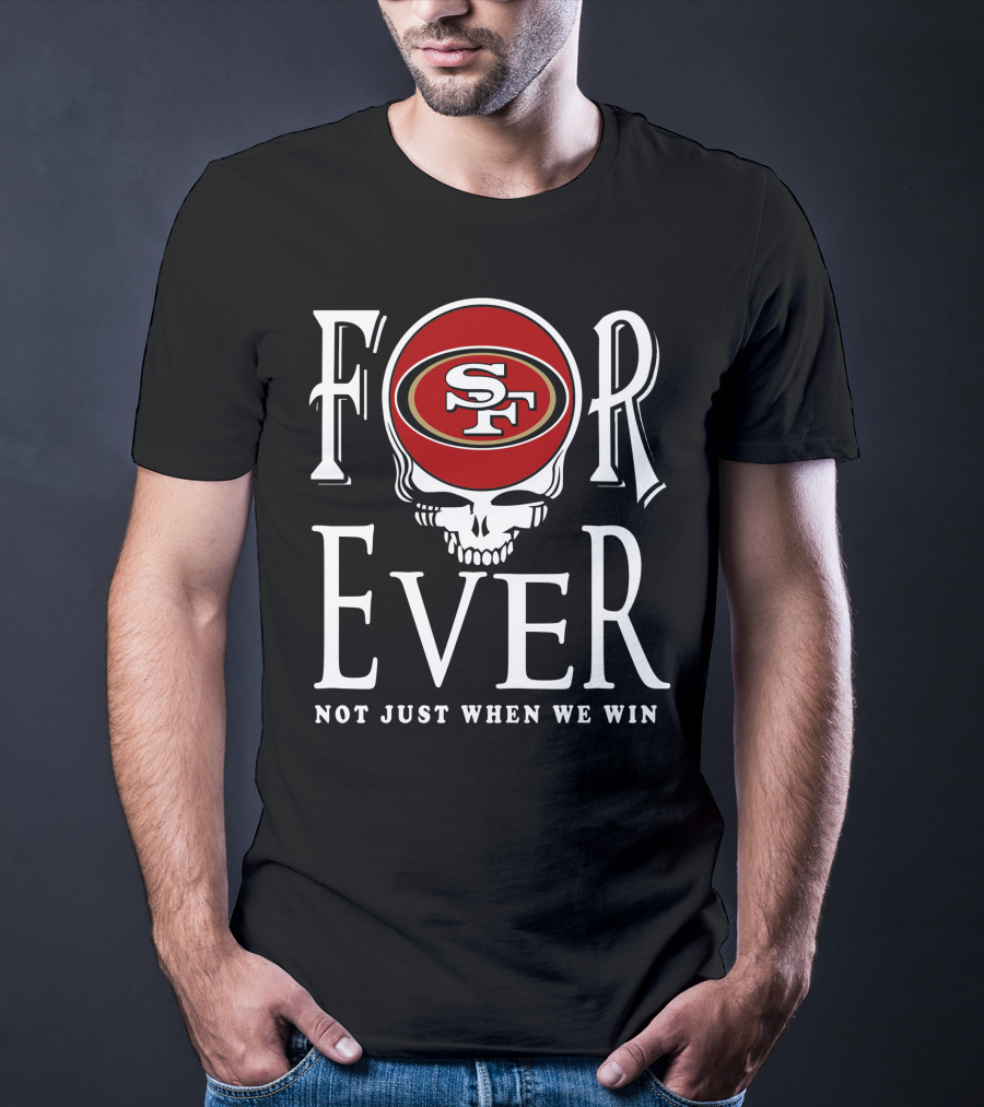 San Francisco 49ers Forever Not Just When We Win T-Shirt