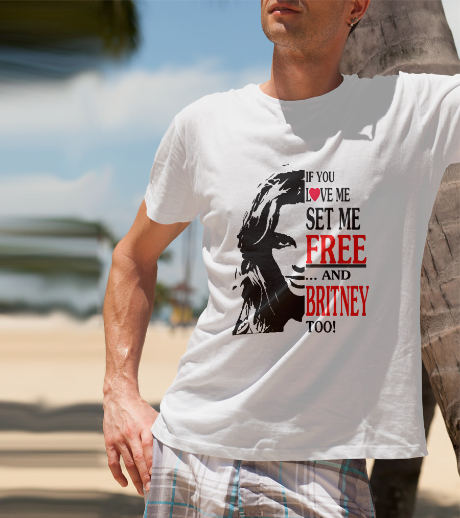 If You Love Me Set Me Free And Britney Too T-Shirt