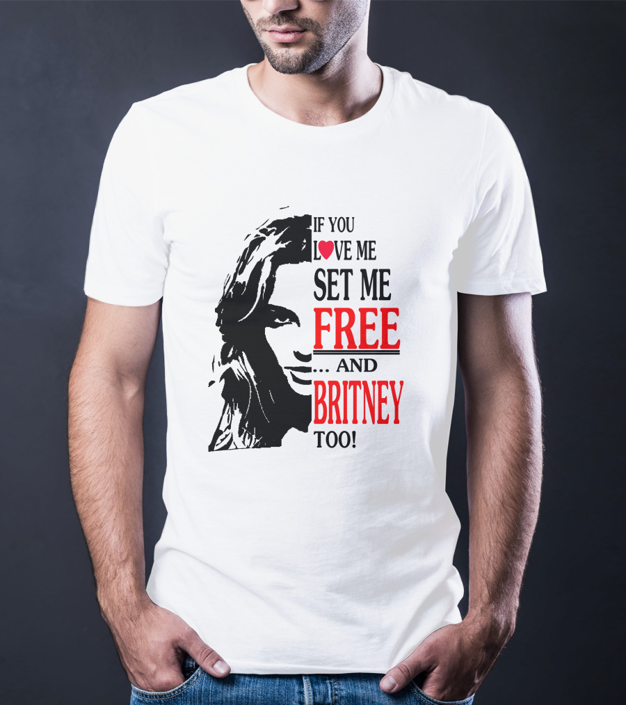 If You Love Me Set Me Free And Britney Too T-Shirt