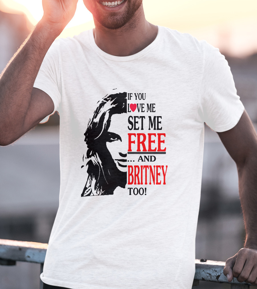 If You Love Me Set Me Free And Britney Too T-Shirt