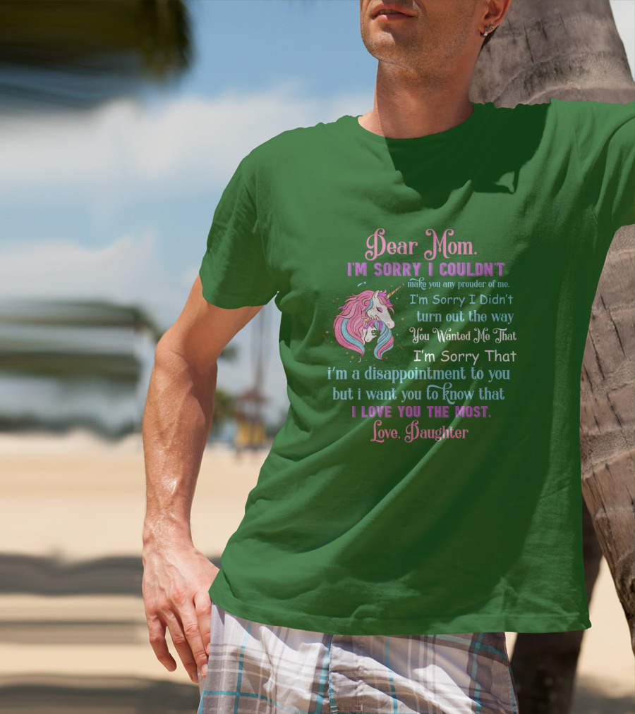 Dear Mom I'm Sorry I Couldn't Make You Any Prouder Of Me Love Daughter Unicorn T-Shirt