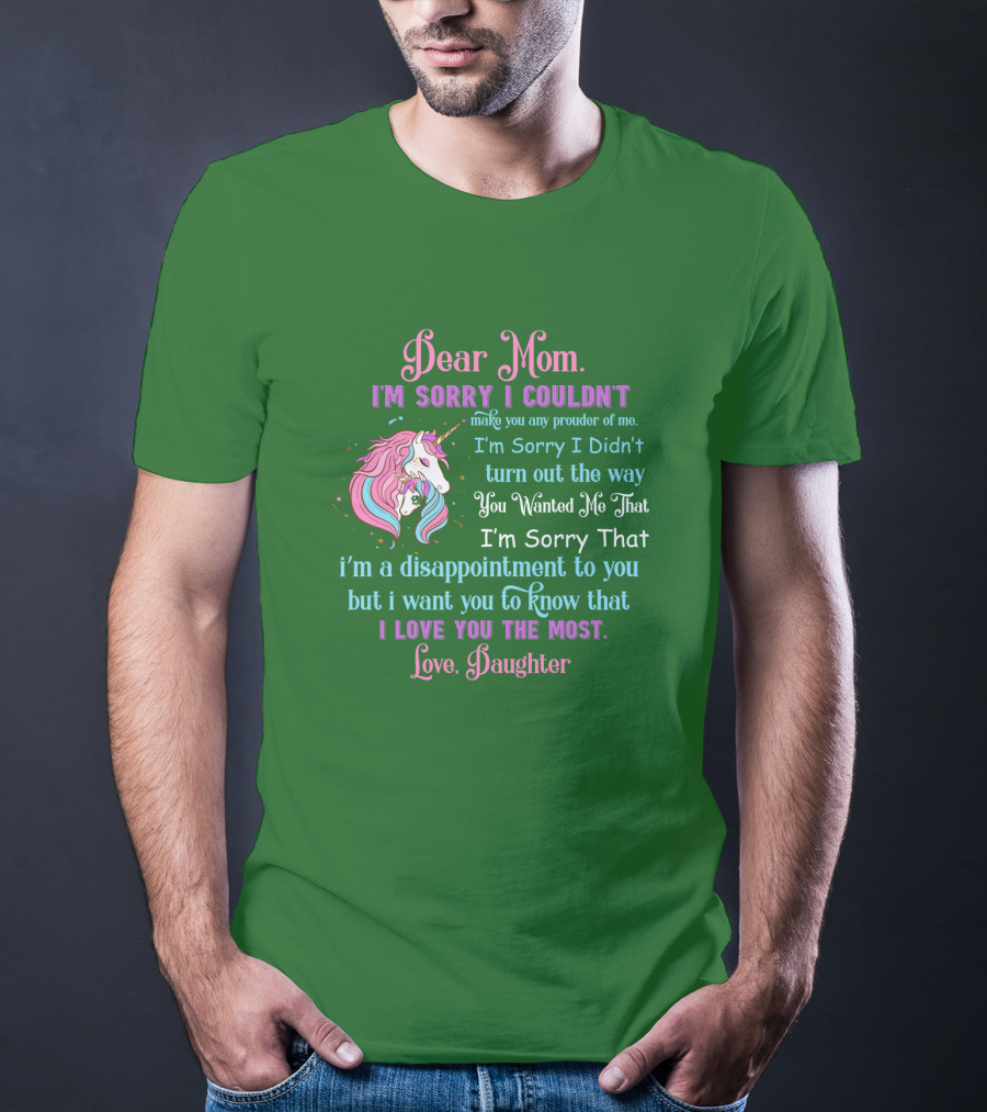 Dear Mom I'm Sorry I Couldn't Make You Any Prouder Of Me Love Daughter Unicorn T-Shirt