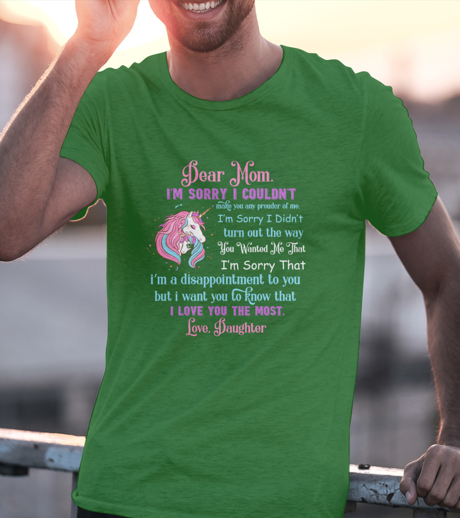 Dear Mom I'm Sorry I Couldn't Make You Any Prouder Of Me Love Daughter Unicorn T-Shirt