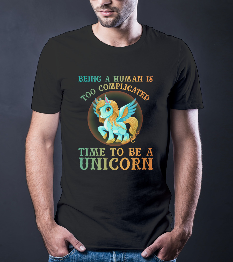 Being A Human Is Too Complicated Time To Be A Unicorn T-Shirt
