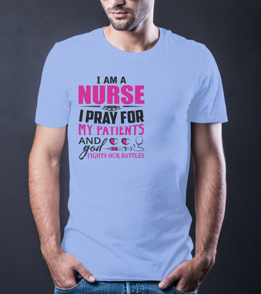 I Am A Nurse I Pray For My Patients And God Fights Our Battles T-Shirt