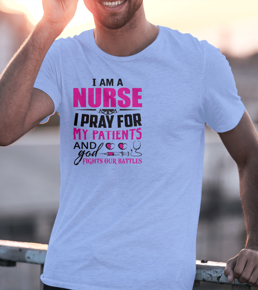 I Am A Nurse I Pray For My Patients And God Fights Our Battles T-Shirt