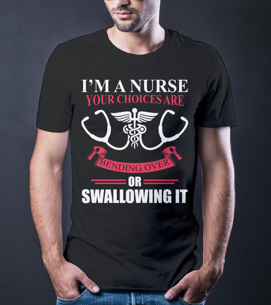 I'm A Nurse Stethoscope Caduceus Your Choices Are Bending Over Or Swallowing It T-Shirt