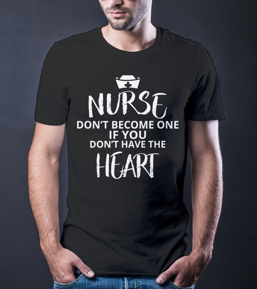 Nurse Don't Become One If You Don't Have The Heart Iconic Nursing Message With Nurse Cap T-Shirt