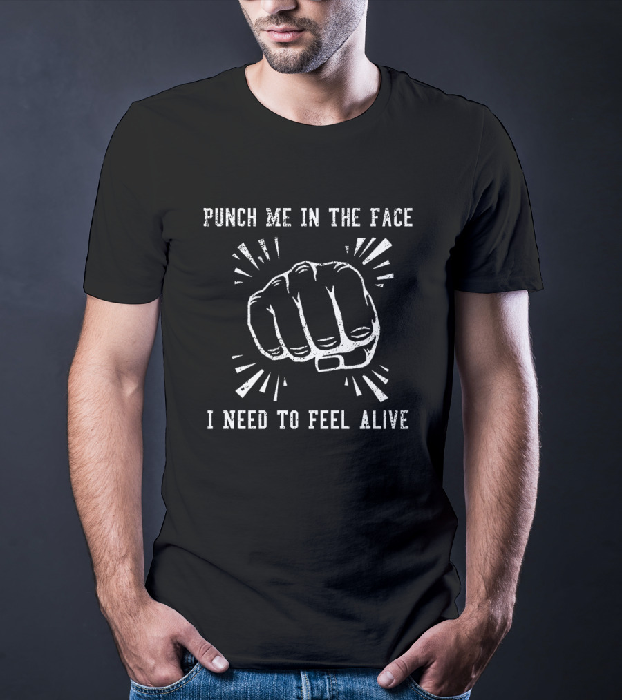 Punch Me In The Face I Need To Feel Alive Fist T-Shirt
