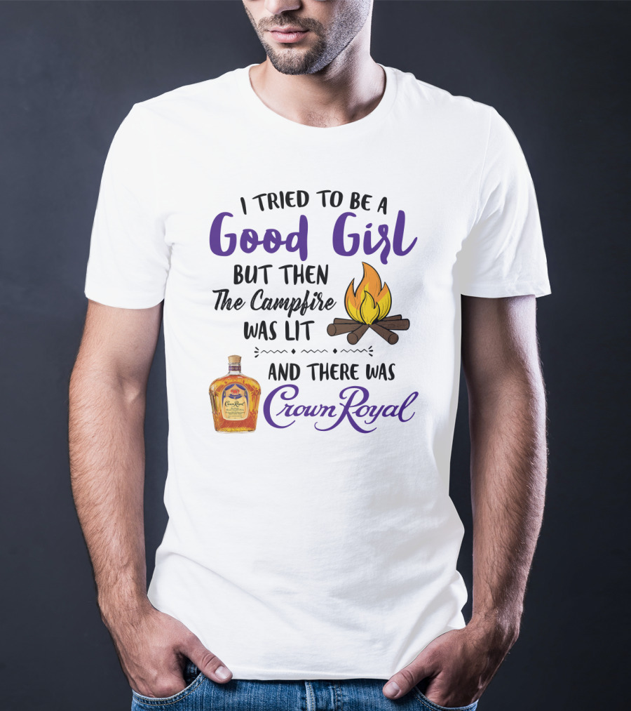 I Tried To Be A Good Girl But Then The Campfire Was Lit And There Was Crown Royal T-Shirt