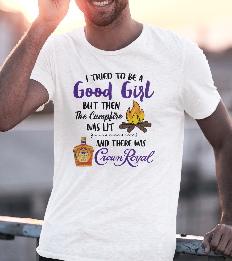 I Tried To Be A Good Girl But Then The Campfire Was Lit And There Was Crown Royal T-Shirt