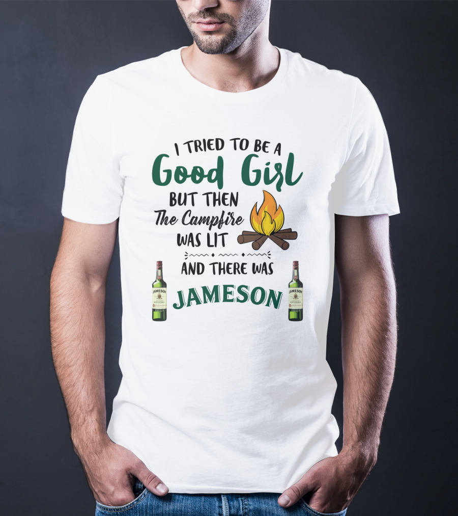 I Tried To Be A Good Girl But Then The Campfire Was Lit And There Was Jameson T-Shirt