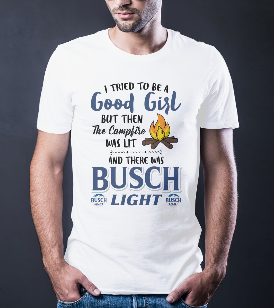 I Tried To Be A Good Girl But Then The Campfire Was Lit And There Was Busch Light T-Shirt