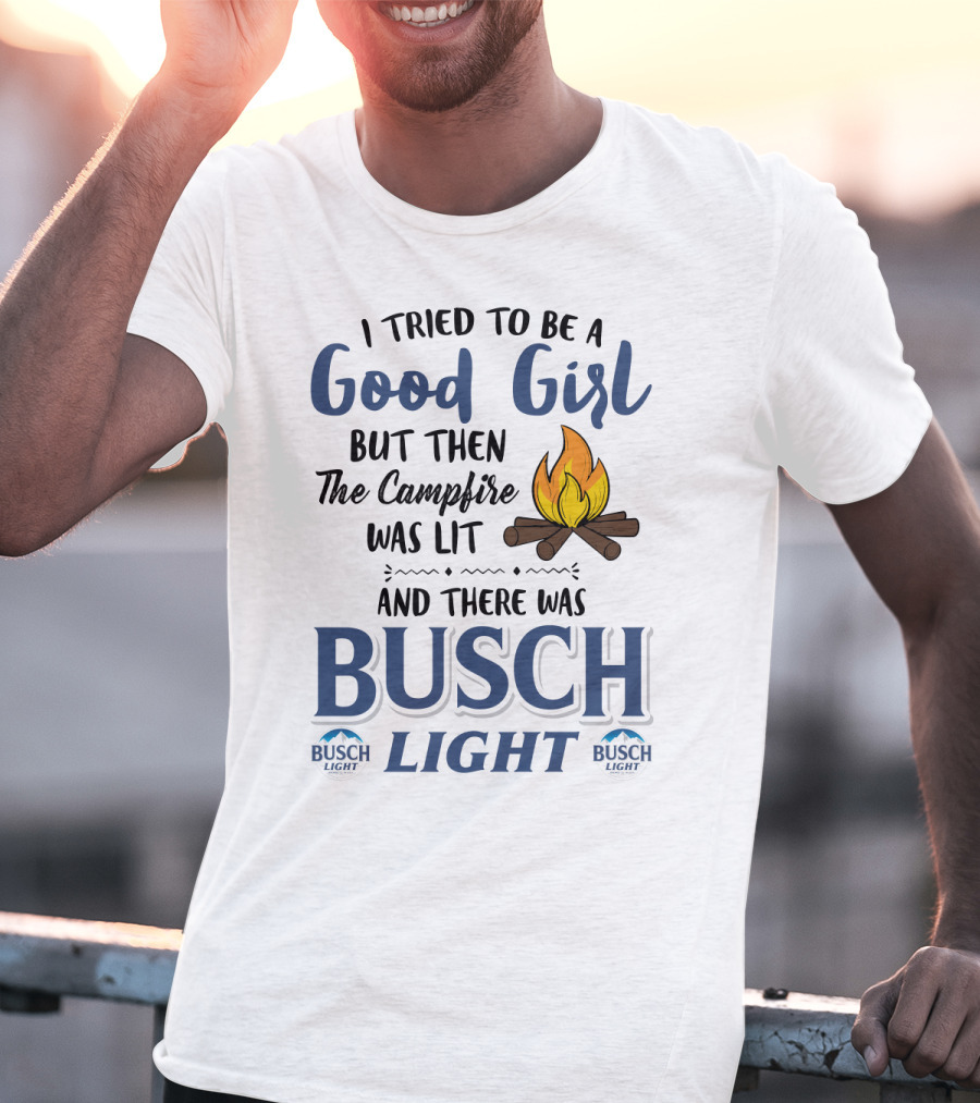 I Tried To Be A Good Girl But Then The Campfire Was Lit And There Was Busch Light T-Shirt