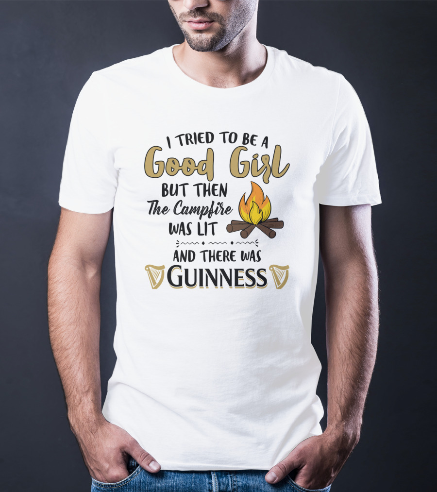 I Tried To Be A Good Girl But Then The Campfire Was Lit And There Was Guinness T-Shirt