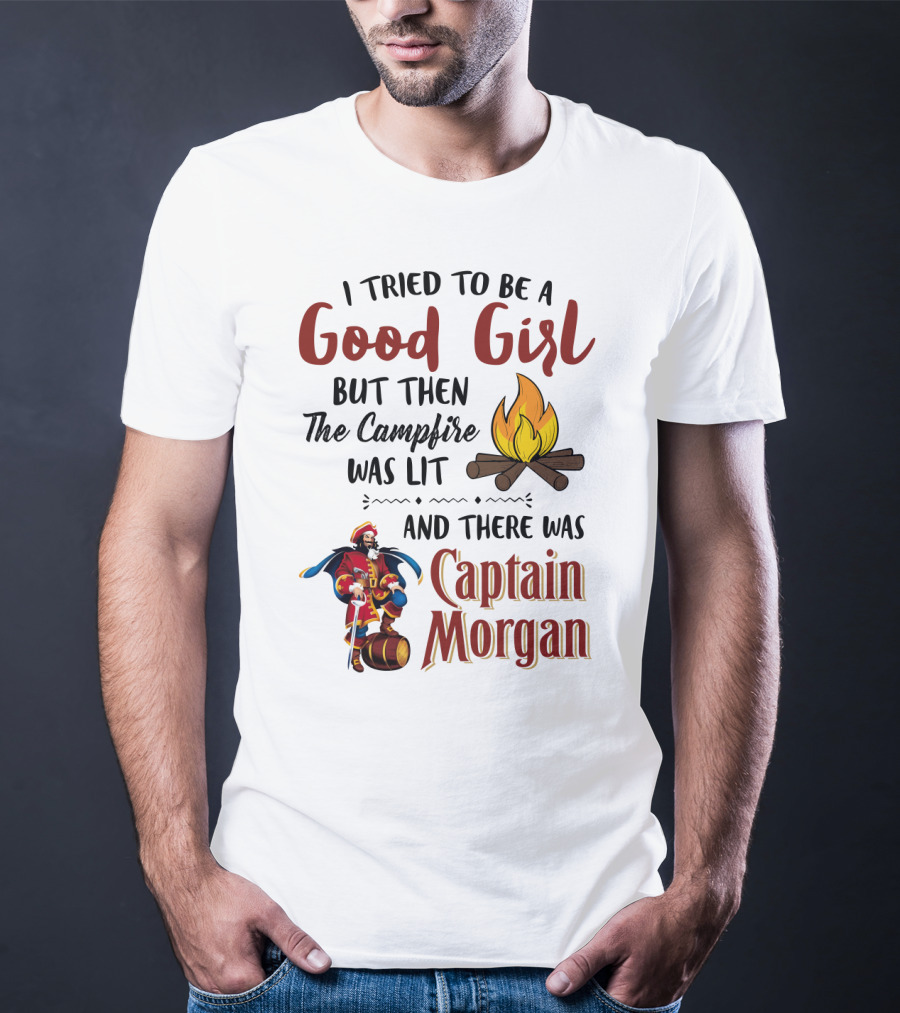 I Tried To Be A Good Girl But Then The Campfire Was Lit And There Was Captain Morgan T-Shirt