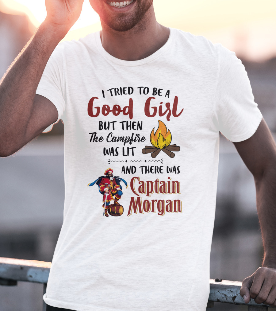 I Tried To Be A Good Girl But Then The Campfire Was Lit And There Was Captain Morgan T-Shirt