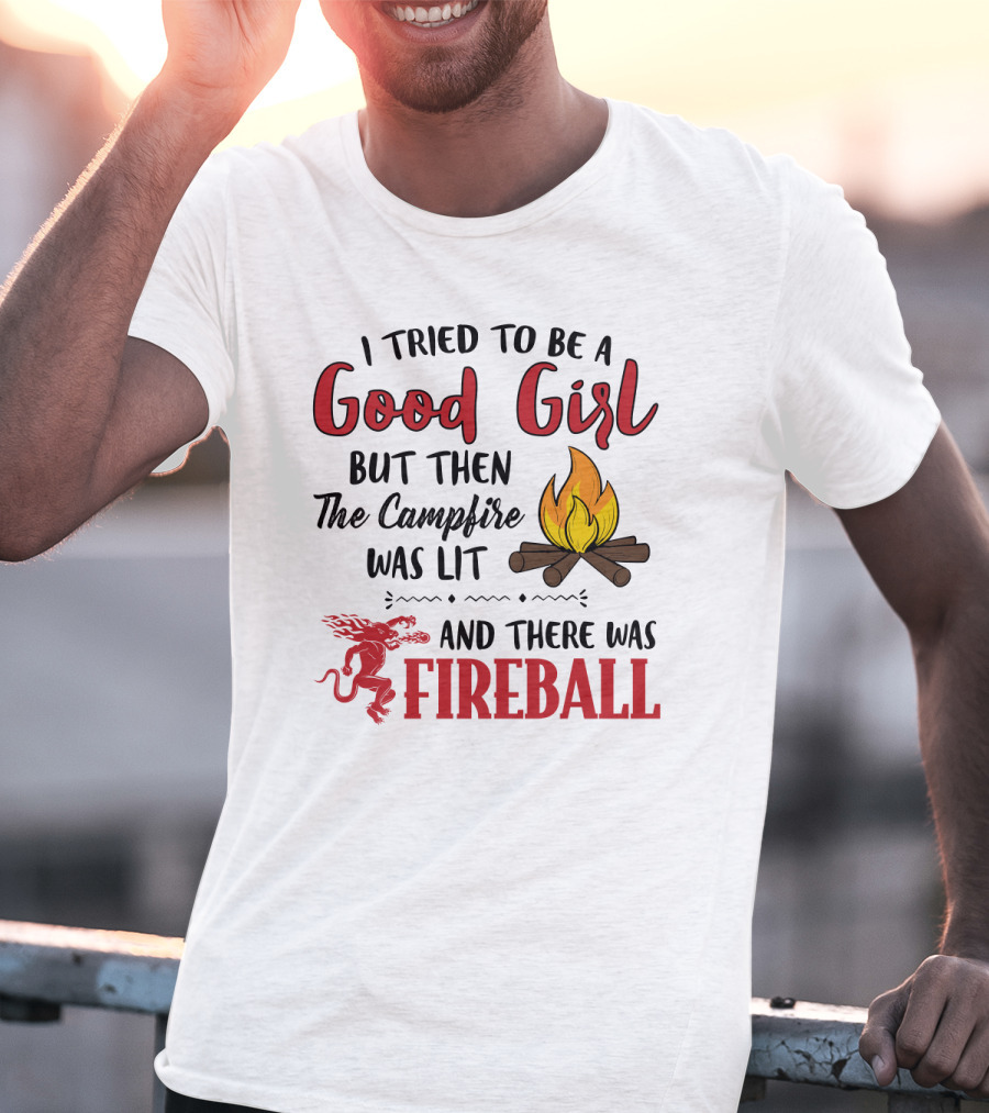 I Tried To Be A Good Girl But Then The Campfire Was Lit And There Was Fireball T-Shirt