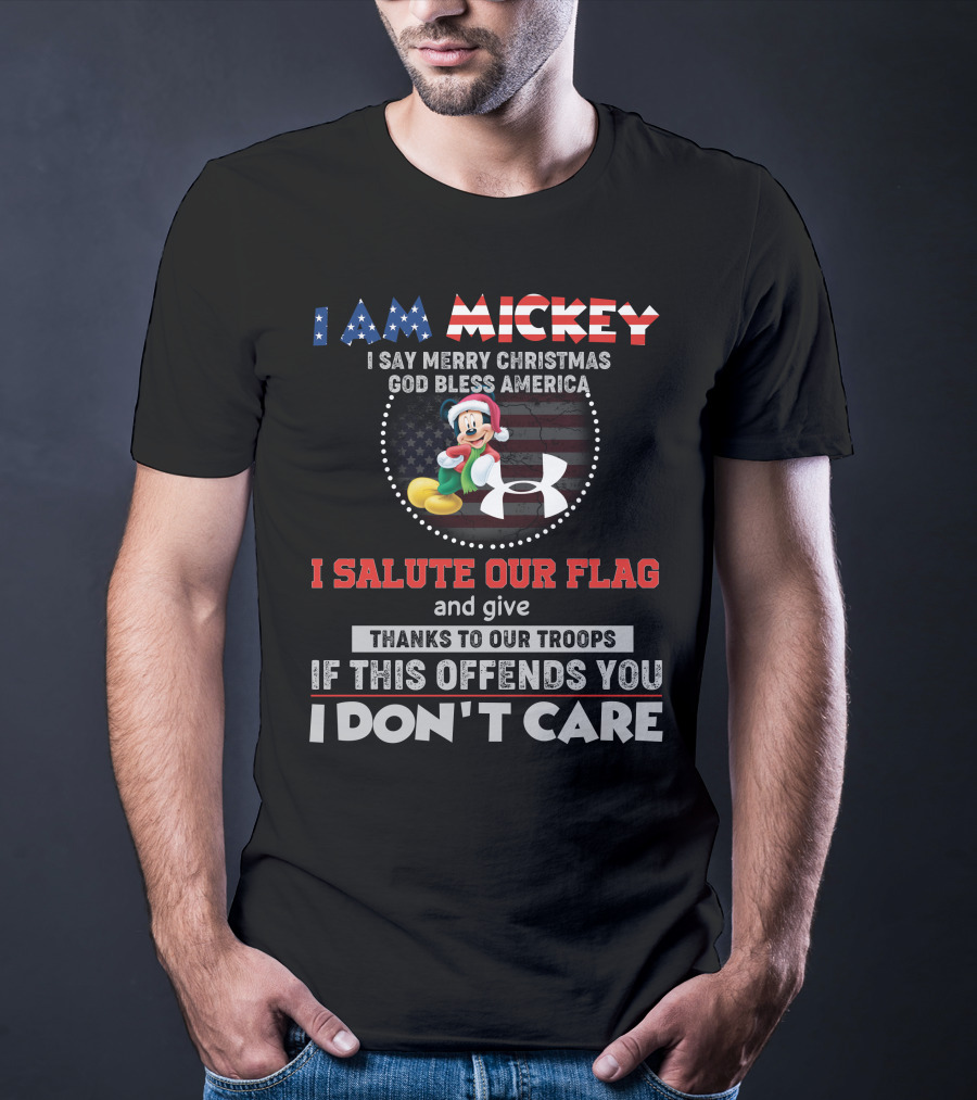 I AM MICKEY I SAY MERRY CHRISTMAS GOD BLESS AMERICA I SALUTE OUR FLAG THANKS TO OUR TROOPS IF THIS OFFENDS YOU I DON'T CARE T-Shirt
