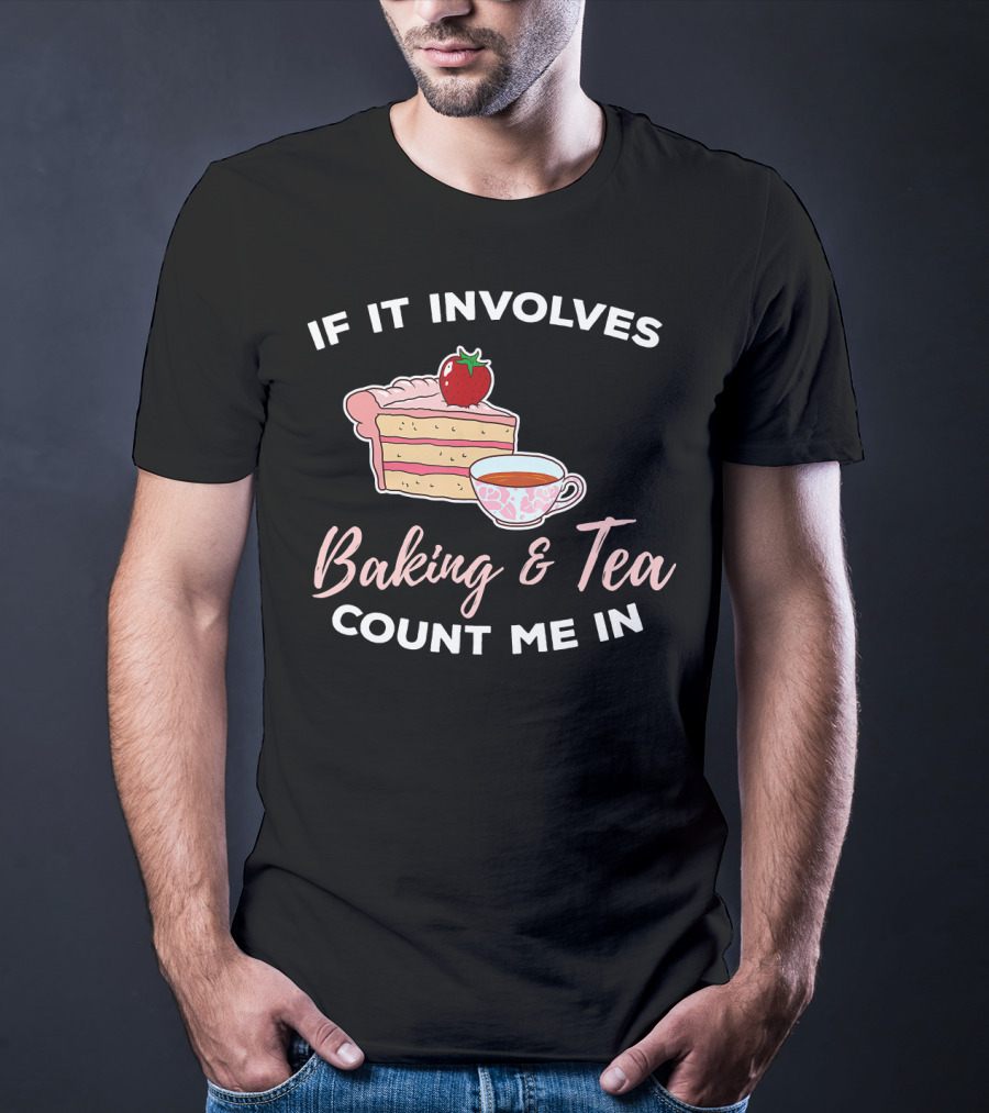 If It Involves Baking And Tea Count Me In Cupcake Maker Bakery T-Shirt