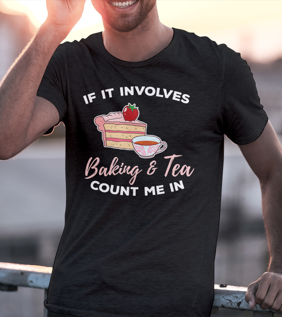 If It Involves Baking And Tea Count Me In Cupcake Maker Bakery T-Shirt