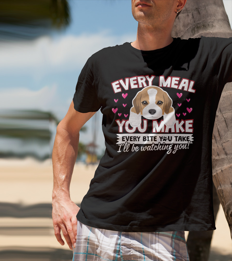 Every Meal You Make Every Bite You Take I'll Be Watching You Puppy And Hearts T-Shirt
