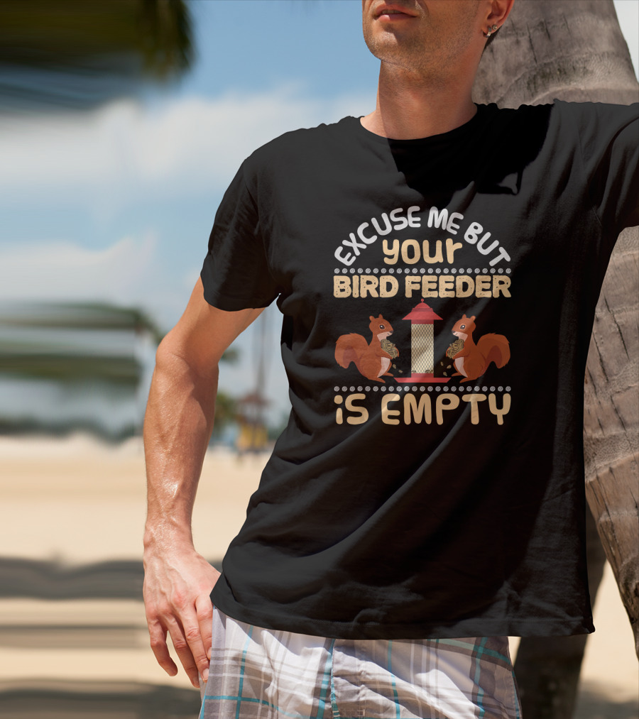 Excuse Me But Your Bird Feeder Is Empty Squirrels Eating Birdseed T-Shirt