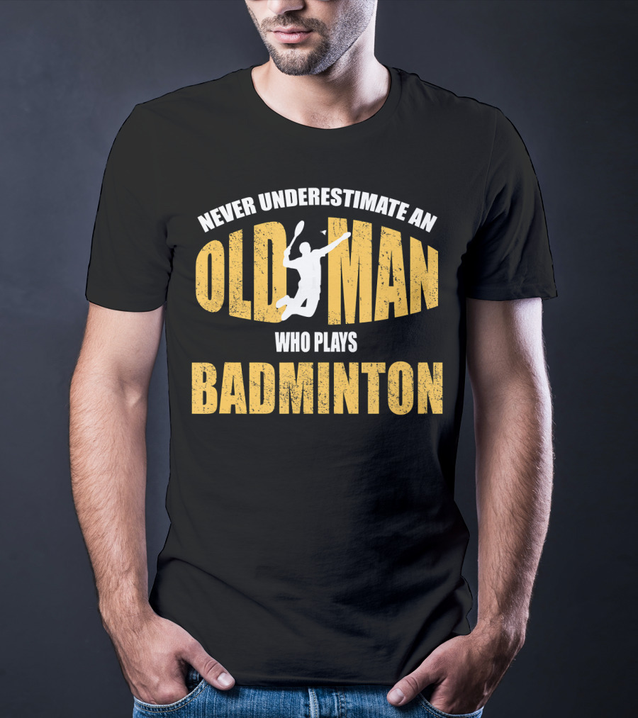 Never Underestimate An Old Man Who Plays Badminton T-Shirt