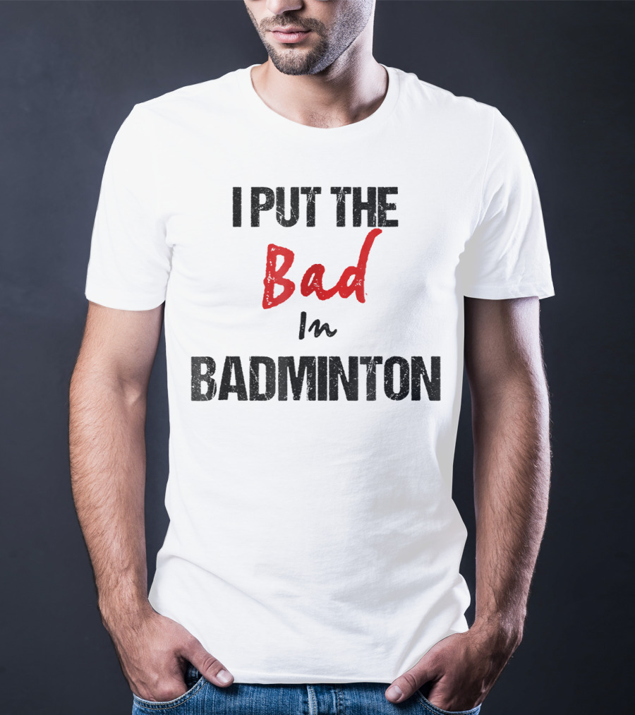 I Put The Bad In Badminton - Funny Racket Sport T-Shirt