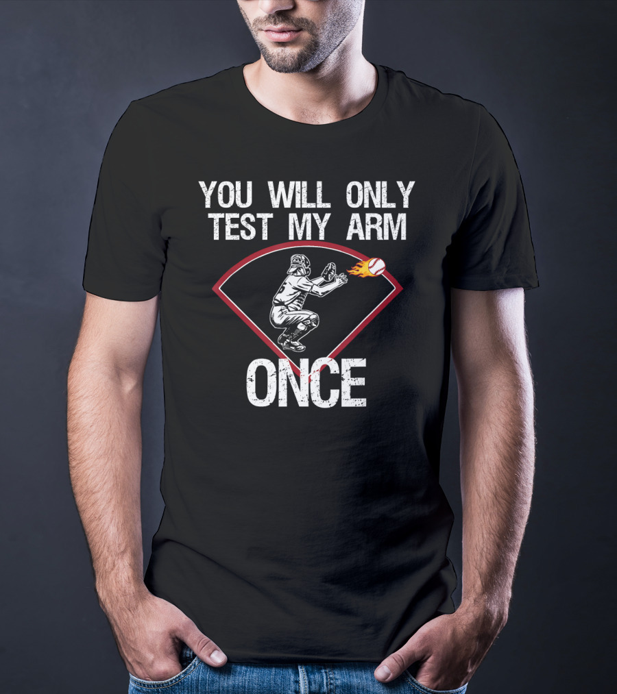 You Will Only Test My Arm Once Baseball Catcher T-Shirt