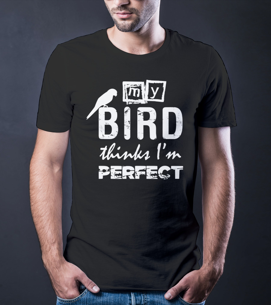 My Bird Thinks I'm Perfect T-Shirt