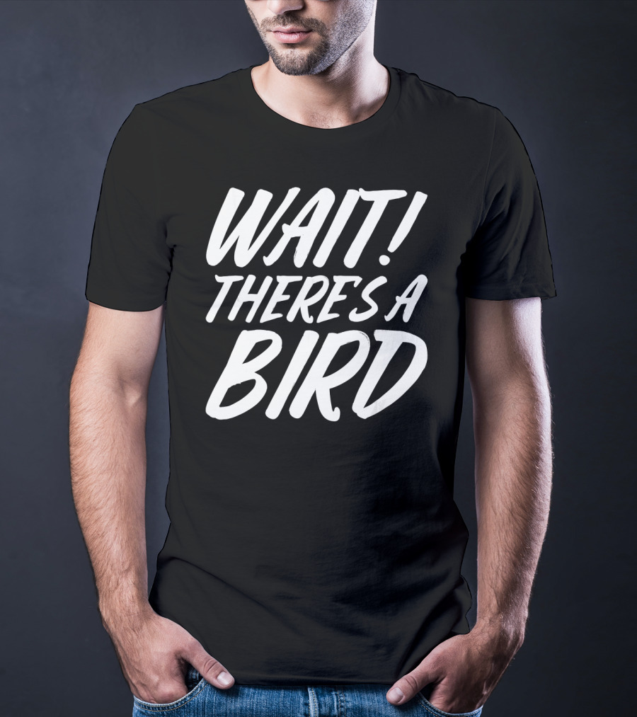 Wait There's A Bird Bird Watching Funny Birder Bird T-Shirt