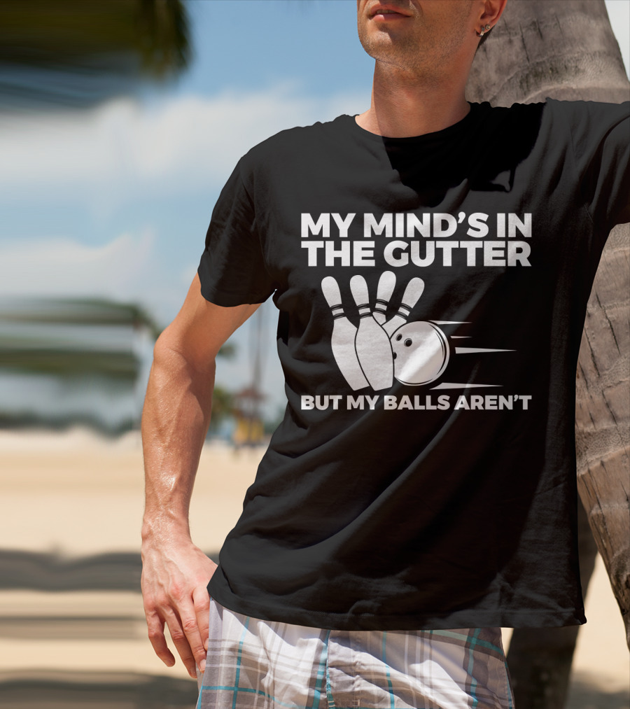My Mind's In The Gutter But My Balls Aren't Bowling Humor T-Shirt