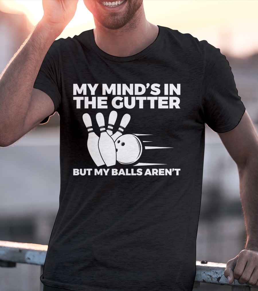 My Mind's In The Gutter But My Balls Aren't Bowling Humor T-Shirt