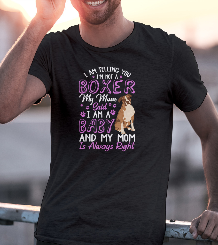 I Am Telling You I'm Not A Boxer My Mom Said I Am A Baby And My Mom Is Always Right T-Shirt