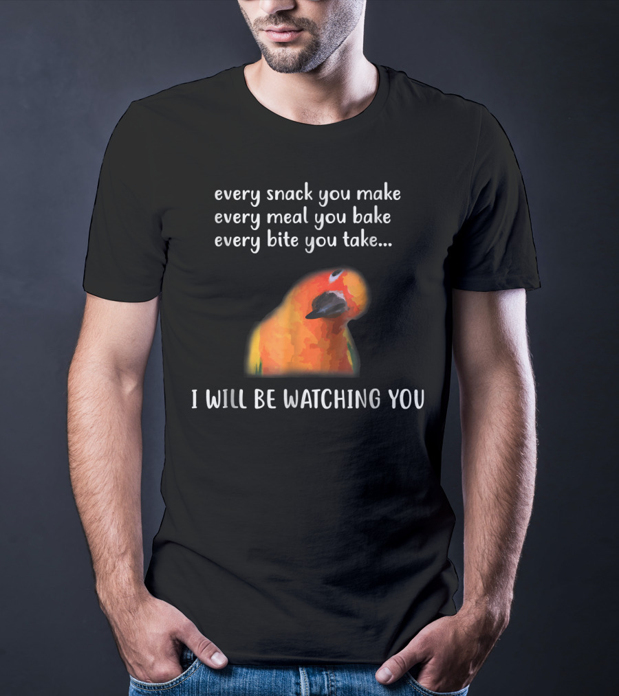Every Snack You Make Every Meal You Bake Every Bite You Take I Will Be Watching You Funny Conure Bird Sun Conure T-Shirt