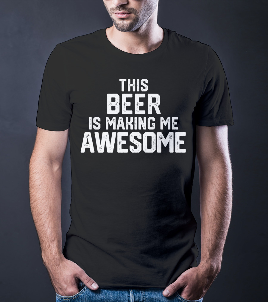 Funny Father's Day This Beer Is Making Me Awesome T-Shirt