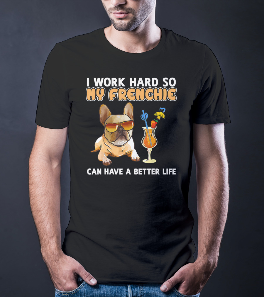 I Work Hard So My Frenchie Can Have A Better Life French Bulldog Fun T-Shirt