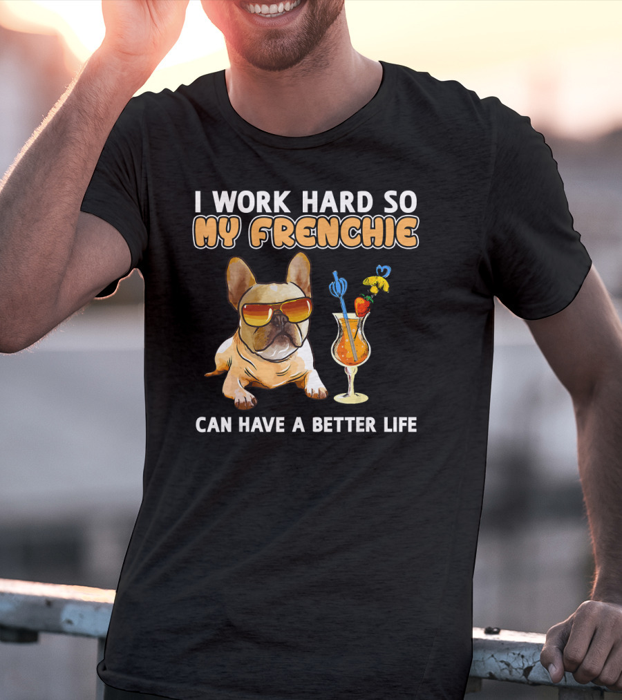 I Work Hard So My Frenchie Can Have A Better Life French Bulldog Fun T-Shirt