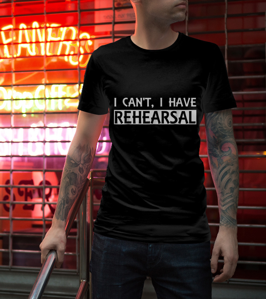 Funny I Can't I Have Rehearsal Theater Actor T-Shirt