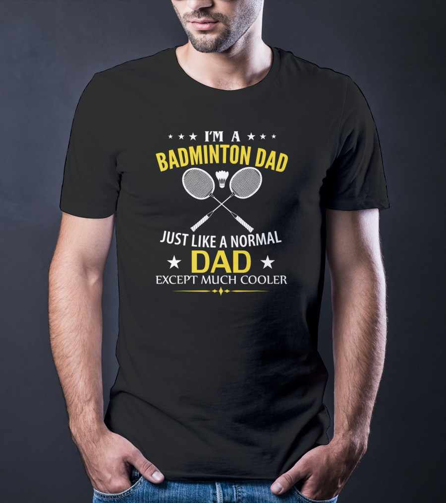 I'm A Badminton Dad Just Like A Normal Dad Except Much Cooler T-Shirt