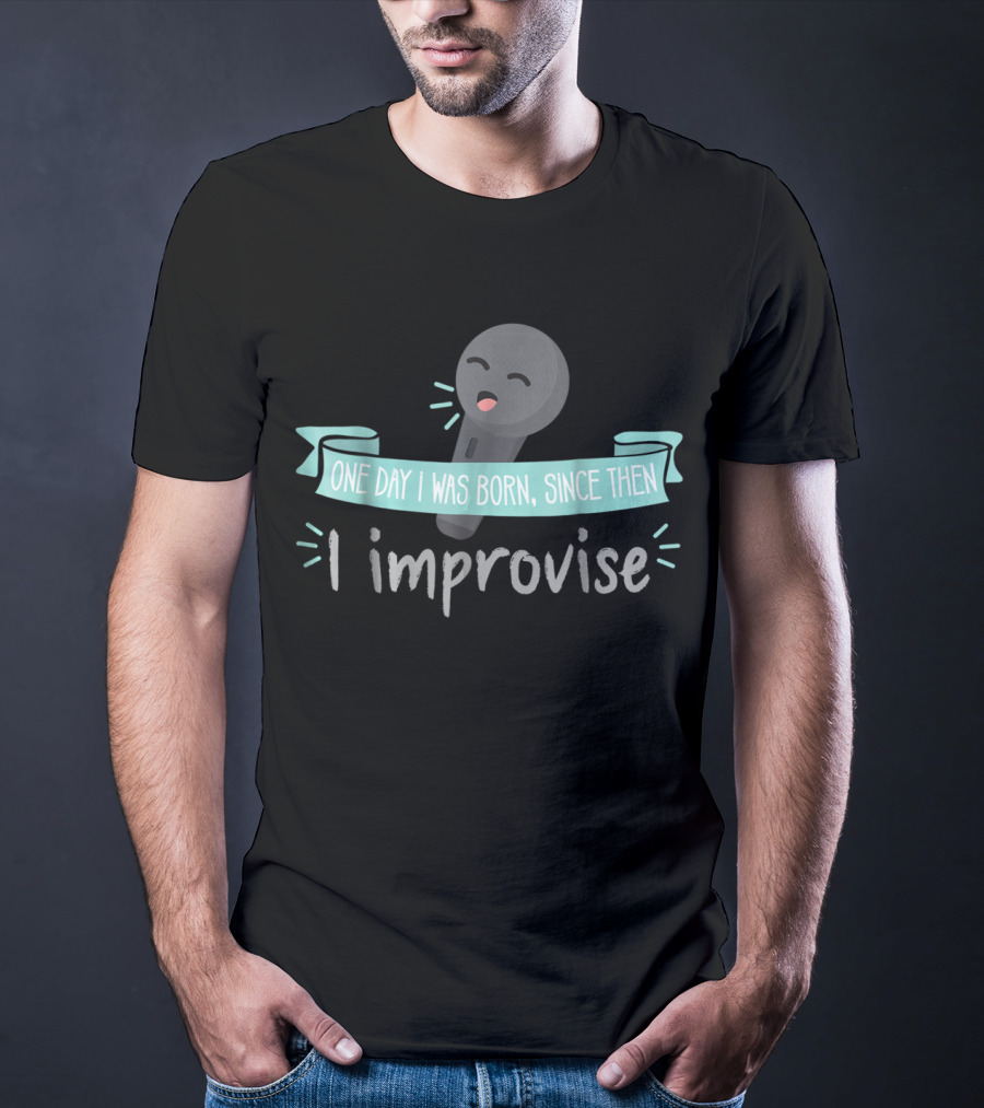 One Day I Was Born Since Then I Improvise Funny Improv Theater Acting Open T-Shirt