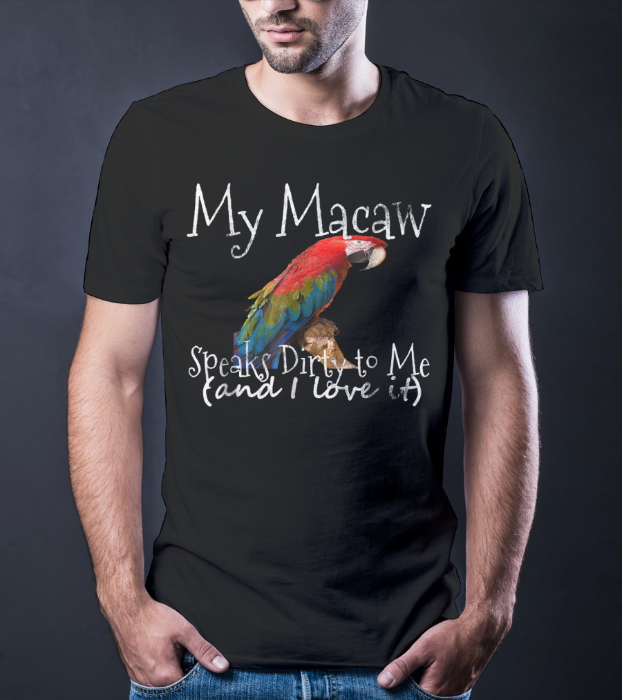 My Macaw Speaks Dirty To Me (and I Love It) T-Shirt