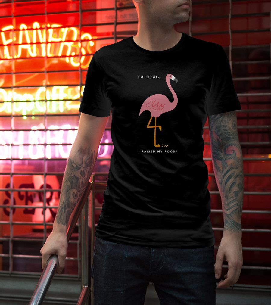 For That I Raised My Food Funny Pink Flamingo T-Shirt