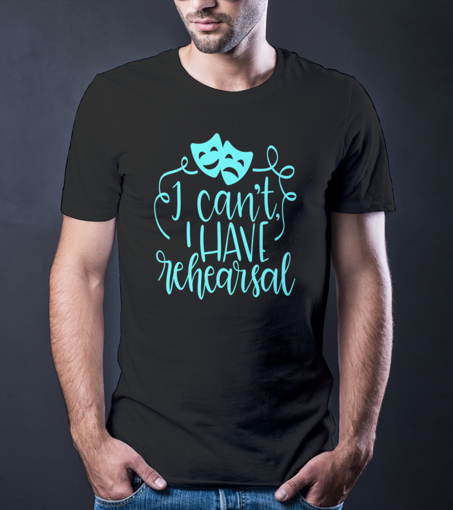 Funny Theater Aqua Actor I Can't I Have Rehearsal T-Shirt