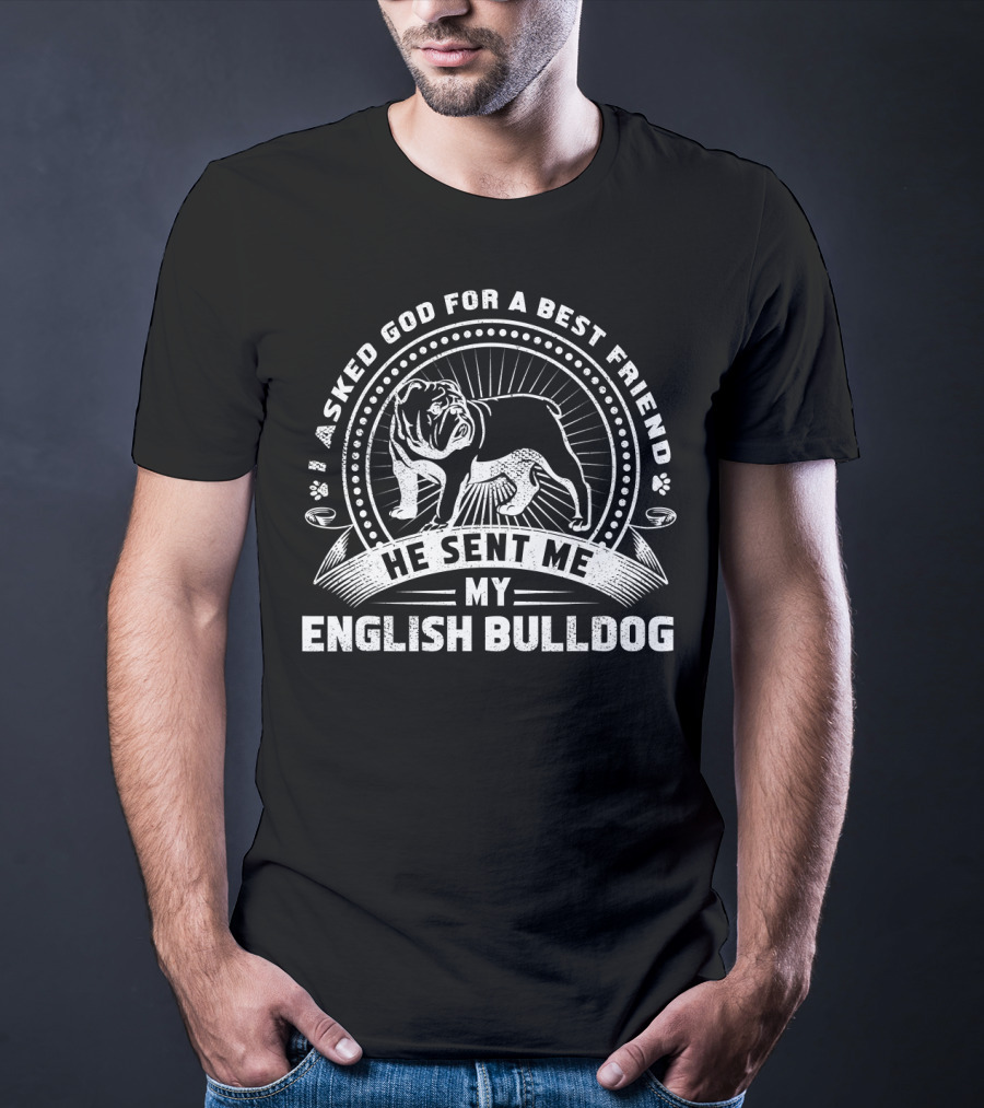 I Asked God For A Best Friend He Sent Me My English Bulldog T-Shirt