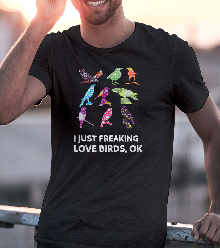 I Just Freaking Love Birds OK Colorful Patterned T-Shirt