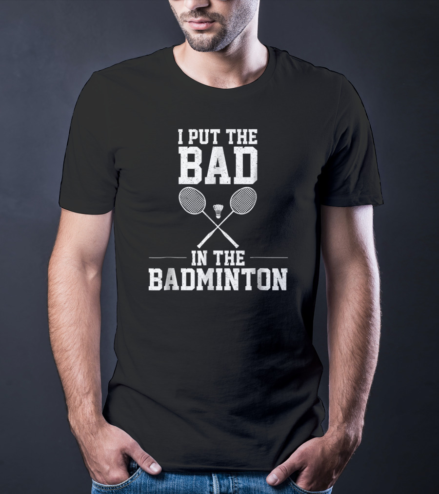 I Put The Bad In Badminton With Crossed Rackets And Shuttlecock T-Shirt